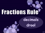 Just a general rule of thumb - fractions are much more useful than decimals!